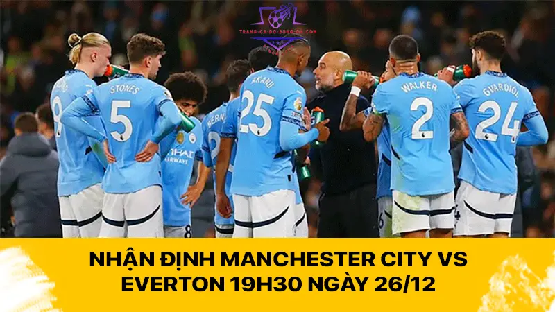 Nhận định Manchester City vs Everton 19h30 ngày 26/12