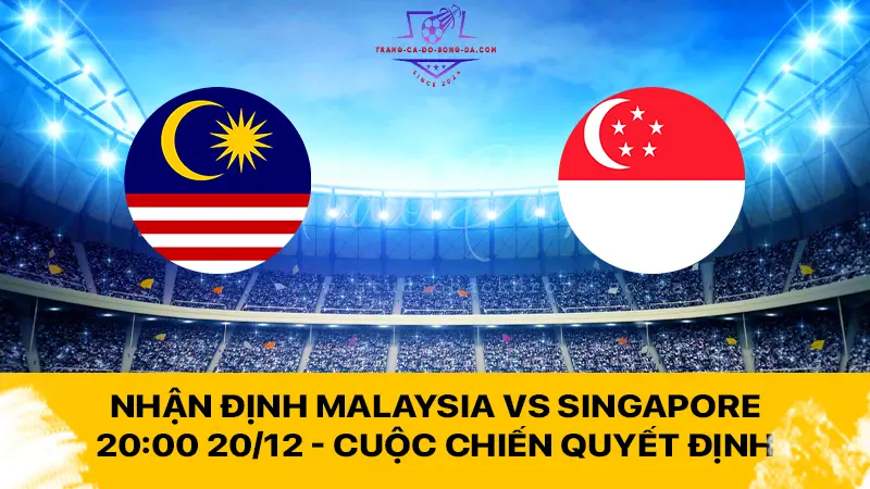 Nhận định Malaysia vs Singapore 20:00 20/12 - Cuộc chiến quyết định