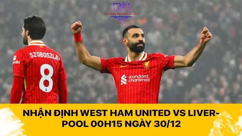 Nhận định West Ham United vs Liverpool 00h15 ngày 30/12