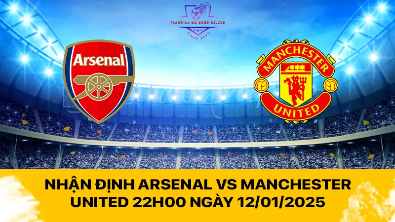 Nhận định Arsenal vs Manchester United 22h00 ngày 12/01/2025