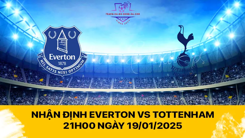 Nhận định Everton vs Tottenham 21h00 ngày 19/01/2025