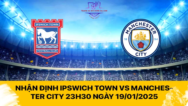 Nhận định Ipswich Town vs Manchester City 23h30 ngày 19/01/2025