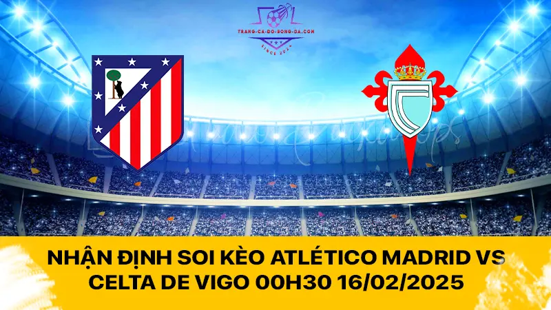 Nhận định soi kèo Atlético Madrid vs Celta de Vigo 00h30 16/02/2025