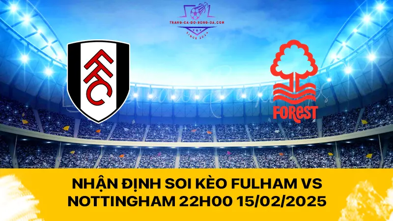 Nhận định soi kèo Fulham vs Nottingham 22h00 15/02/2025